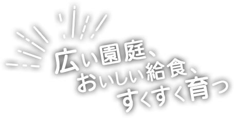 広い園庭、おいしい給食、すくすく育つ