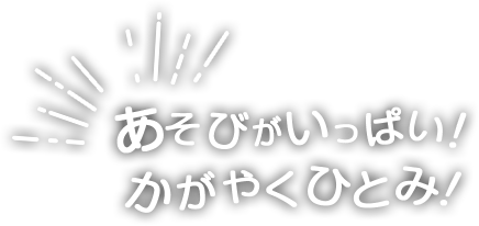 あそびがいっぱい！かがやくひとみ！